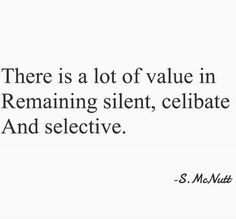 there is a lot of value in remaining silentt, celabate and selective