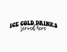 the words ice cold drinks served here are black and white letters on a white background