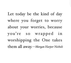 a quote that reads let today be the kind of day where you forget to worry about your