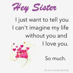 a greeting card with the words hey sister i just want to tell you can't imagine my life without you and i love you so much