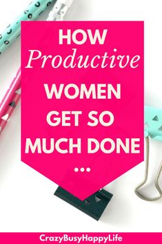 the words how productive women get so much done on top of some pens and scissors