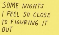 some nights i feel so close to figuring it out written on a yellow piece of paper