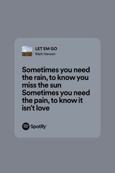 a text message that reads sometimes you need the rain, to know you miss the sun sometimes you need the pain, to know it isn't love