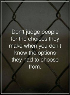 a quote that reads don't judge people for the choices they make when you don't know the options they had to choose from