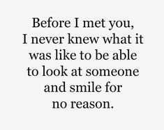 the quote before i met you, never knew what it was like to be able to look at someone and smile for no reason