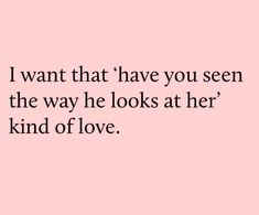 the words i want that have you seen the way he looks at her kind of love