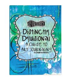 an art journal cover with the words, distincy dyrsional guide to art journaling