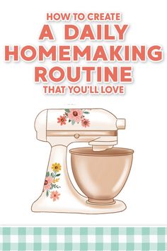 the cover of how to create a daily homemaking routine that you'll love