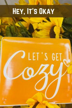 a yellow sign that says, hey it's okay to let's get cozy