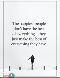 the happiest people don't have the best of everything they just make the best of everything they have