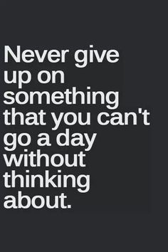 the words never give up on something that you can't go a day without thinking about