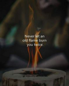 a burning piece of wood with the words, never let an old flame burn you twice