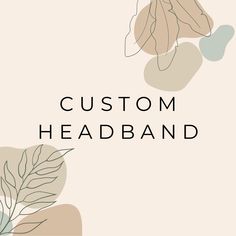 the words, custom headband are surrounded by leaves and hearts on a beige background