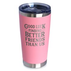 a pink tumbler with the words good luck finding better friends than us on it