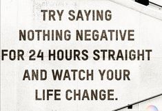 a white sign that says try saying nothing negative for 24 hours straight and watch your life change