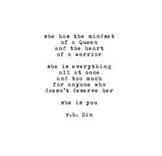 "she has the mindset of a Queen and the heart of a Warrior.  She is EVERYTHING all at once and too much for anyone who doesn't deserve her.  She is You." R.h. Sin Queen Woman, Sin Quotes, Quotes Queen, Heart Ideas, Frases Tumblr, Awesome Quotes, Super Quotes, Ideas Quotes, Warrior Princess