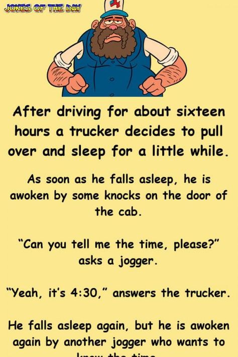 After driving for about sixteen hours a trucker decides to pull over and sleep for a little while.   As soon as he falls asleep, he is awoken by some knocks on the door of the cab.   “Can you tell me the time, please?” asks a jogger.   “Yeah... Trucker Humor, Women Jokes, Clean Funny Jokes, Wife Jokes, Clean Jokes, Relationship Jokes, Long Jokes, Work Jokes, When You Sleep