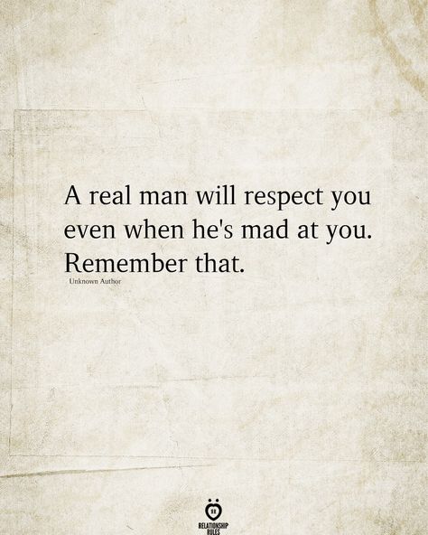 A real man will respect you even when he's mad at you. Remember that. Unkmmn Author Best Man Quotes, Remember Me Quotes, Respect Relationship Quotes, Good Man Quotes, Real Men Quotes, Mad At You, A Real Man, Respect Quotes, Honesty And Integrity