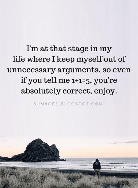 Arguments Quotes I'm at that stage in my life where I keep myself out of unnecessary arguments, so even if you tell me 1+1=5, you're absolutely correct, enjoy. Not Worth Arguing Quotes, Grown Up Quotes Life Lessons, I'm Grown Quotes, Not Arguing Anymore Quotes, Argumentative Quotes, Im Out Quotes, Life Happens For You Not To You, At Peace With Myself Quotes, Argument Quotes Relationship