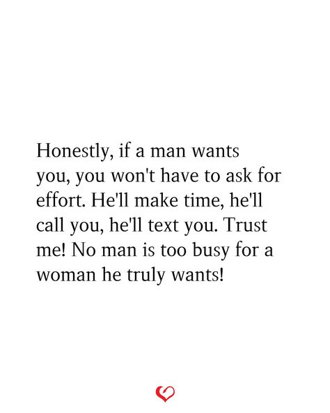 Honestly, if a man wants you, you won't have to ask for effort. He'll make time, he'll call you, he'll text you. Trust me! No man is too busy for a woman he truly wants! Dont Teach A Man How To Love You, Have My Back Quotes Relationships, He Makes No Effort Quotes, A Man Will Make Time For You, He's Busy Quotes, Call Me What You Want Quotes, If You Have A Good Woman Quotes, Best Man Quotes Relationships, He Will Make Time For You Quotes