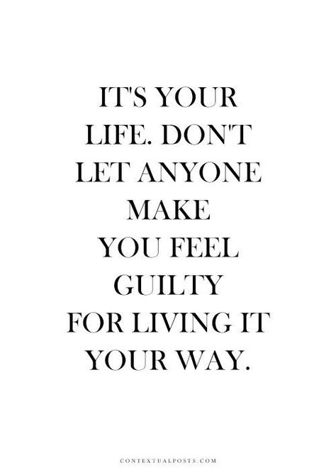 It's your life. Don't let anyone make you feel guilty for living it your way. Life Quotes Love, Life Quotes To Live By, Les Sentiments, A Quote, True Words, Great Quotes, Don't Let, Inspirational Words, Cool Words