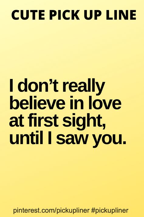 I don’t really believe in love at first sight, until I saw you.  #pickupline #cutepickupline Proposal Pick Up Lines, Love In First Sight, Double Meaning Pickup Lines, Sweet Pickup Lines, Pick Up Lines For Women, Cute Pickup Lines, Best Flirting Lines, Pick Line, Clever Pick Up Lines