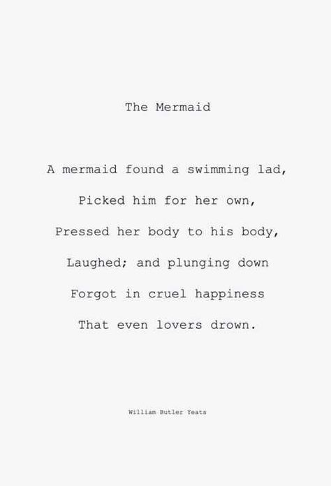 A mermaid found a swimming lad, picked him for her own, pressed her body to his body, laughed; and plunging down, forgot in cruel happiness that even lovers drown William Butler Yeats, Poetry Writing, Writing Poetry, A Poem, Poem Quotes, Wonderful Words, A Quote, Poetry Quotes, Little Mermaid