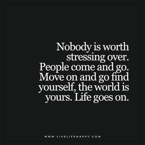 Nobody is worth stressing over. People come and go. Move on and go find yourself, the world is yours. Life goes on. Live Life Happy, People Come And Go, Best Positive Quotes, Trendy Quotes, Come And Go, Find Yourself, Life Goes On, New Quotes, Move On