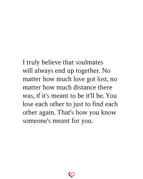 I truly believe that soulmates will always end up together. No matter how much love got lost, no matter how much distance there was, if it's meant to be it'll be. You lose each other to just to find each other again. That's how you know someone's meant for you. Finding Your Way Back To Each Other Quotes, There Was A Time Quotes, Loving Someone But Not Being Together, Maybe Were Not Meant To Be, Someone Is Meant For You, We Are Losing Each Other Quotes, What Meant For You Quotes, Quotes About Choosing Love, Find Your Way Back To Each Other