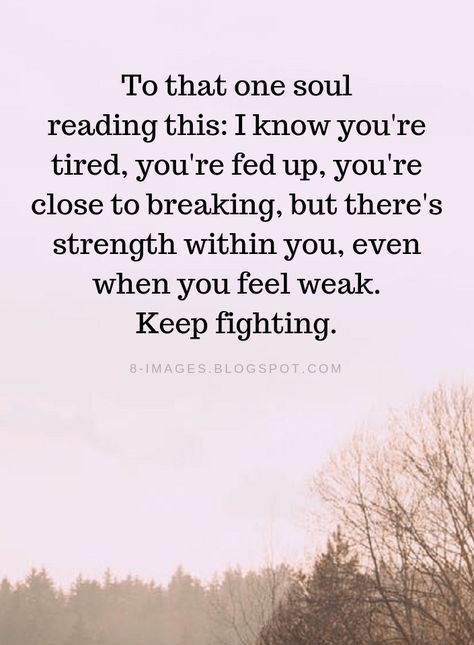 Inspirational Quotes To that one soul reading this: I know you're tired, you're fed up, you're close to breaking, but there's strength within you, even when you feel weak. Keep fighting. Feeling Fed Up Quotes, About To Break Quotes, Quotes That Help You Feel Better, Feeling Weak Quotes, Inspirational Quotes For Strength, I Need Strength Quotes, Within Quotes, Fed Up Quotes, Defeated Quotes