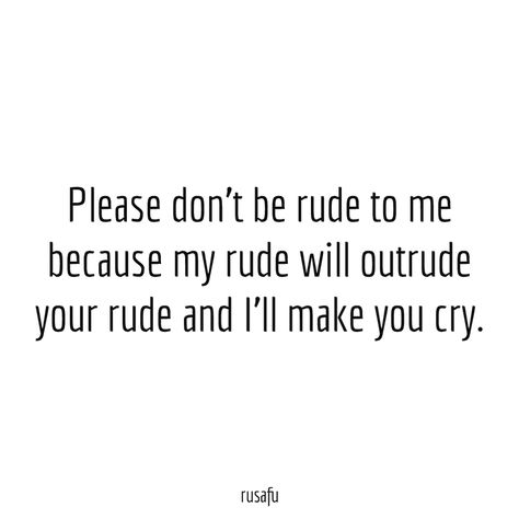 Please don't be rude to me because my rude will outrude your rude and I'll make you cry. - RUSAFU - Rude Quotes, Sarcastic Sayings, Funny Thoughts I Dont Like People Quotes Funny, Feeling Ill Quotes Funny, Dont Make Fun Of People Quotes, I Laugh At You Quotes People, Crazy Me Quotes, If You Dont Like My Posts Quotes, I Talk To Much Quotes Funny, People Who Dont Like Your Posts, Talking About Me Quotes Funny