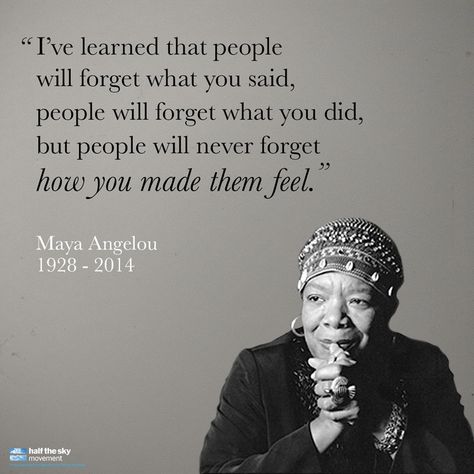 I've learned that people will forget what you said, people will forget what you did, but people will never forget how you made them feel.  ~ Maya Angelou Expectations Quotes, Everything Quotes, Quotes Loyalty, Citation Force, Birthday Quote, 5 Pictures, Relationship Quote, Word Quotes, Inspirational Quotes About Strength