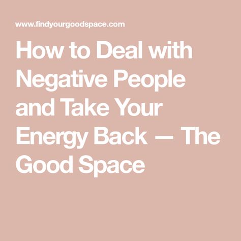 How to Deal with Negative People and Take Your Energy Back — The Good Space Energy Takers, Dealing With Negative People, Blocking People, Happy With My Life, Pleasing People, Managing People, Toxic Family, Pure Energy, Negative People