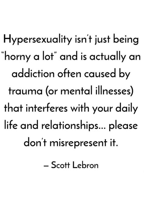 Hypersexuality isn't just being "horny a lot" and is actually an addiction often caused by trauma (or mental illnesses) that interferes with your daily life and relationships... please don't misrepresent it. - Scott Lebron Hypersexual Meaning, Hypersexual Pfp, Hyper Sexuality, Hypersexual Venting, Jacque Fresco, Maladaptive Daydreaming, Inappropriate Thoughts, Disney Jokes, What Do You Mean