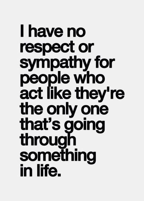 I have no respect or sympathy for people who act like they're the only one that's going through something in life. I'll never put my foot in that bear trap again. Daily Motivation, Now Quotes, Fina Ord, E Mc2, Inspirational Quotes Pictures, My Space, Be Mindful, Positive And Negative, E Card