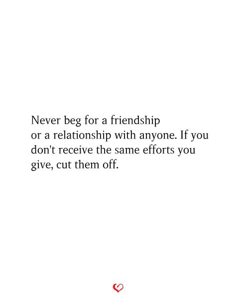 Never beg for a friendship or a relationship with anyone. If you don't receive the same efforts you give, cut them off. Even Best Friends Change, Can’t Force Friendship, Never Beg For Friendship Quotes, You Deserve Friends Who, Friendship Over Relationship Quotes, Friendship Changes Truths, Friend Separation Quotes, We Can Only Be Friends Quotes, Not Being A Good Friend Quotes