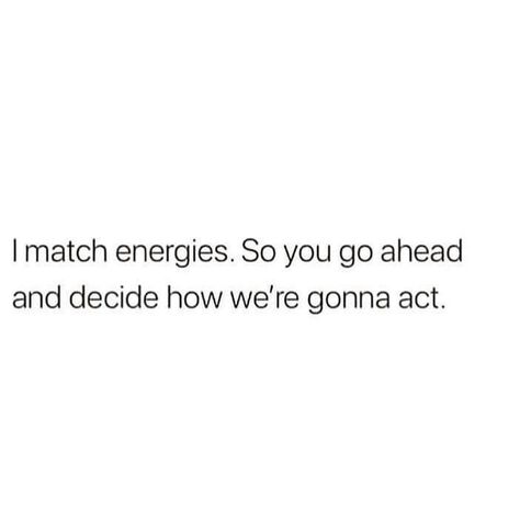 I match energies. So, you go ahead and decide how we're going to act. Vibe Higher, Matching Quotes, Effort Quotes, Energy Quotes, Vibe Quote, Bio Quotes, Caption Quotes, Badass Quotes, Real Talk Quotes