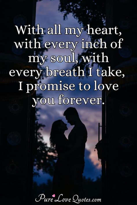 With all my heart, with every inch of my soul, with every breath I take, I promise to love you forever. #loveforever #loveforeverquotes #quote #quotes You're My Inspiration Quotes, Forever Yours Quotes In Love, My Heart Is Yours Forever, I Love With All My Heart Quotes, Im Yours Forever Quotes, I Give You My Heart Quotes, You Are My All Quotes Love, You Are My Life Quotes Love, You Own My Heart Quotes