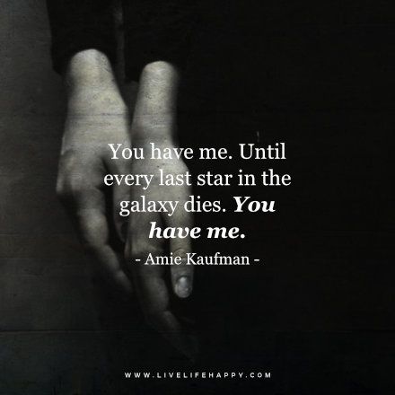 Deep Quote: You have me. Until every last star in the galaxy dies. You have me. – Amie Kaufman FacebookTwitterPinterestMore Liking Someone Quotes, Memes About Relationships, Quotes Love Life, Live Life Happy, About Relationships, Deep Quotes About Love, Love Life Quotes, Life Quotes Love