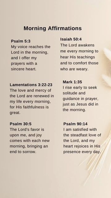 Salomi Sonawane on Instagram: "Let us reflect on the Lord’s faithfulness and embrace His love and mercy anew each morning.  Psalm 90:14 - I am satisfied with the steadfast love of the Lord, and my heart rejoices in His presence every day.  Psalm 5:3 - My voice reaches the Lord in the morning, and I offer my prayers with a sincere heart.  Isaiah 50:4 - The Lord awakens me every morning to hear His teachings and to comfort those who are weary.  Lamentations 3:22-23 - The love and mercy of the Lord are renewed in my life every morning, for His faithfulness is great.  Mark 1:35 - I rise early to seek solitude and guidance in prayer, just as Jesus did in the morning.  Psalm 30:5 - The Lord’s favor is upon me, and joy comes with each new morning, bringing an end to sorrow.  #BibleJournaling #Jou Mark 1:35 Bible Verse, Psalms 5:11, Psalm 5:3 Mornings, Psalm 30:5, Psalm 35 Prayer, Psalms Prayers, Steadfast Love Of The Lord, Psalm 5 3, Psalm 90