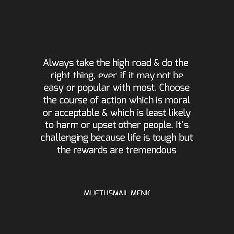 Always take the high road & do the right thing, even if it may not be easy or popular with most. Choose the course of action which is moral… High Morals Quotes, Always Take The High Road Quote, Always Do The Right Thing Quotes, Taking The High Road Quotes, Take The High Road Quotes, Road Quotes, Mufti Ismail Menk, Business Affirmations, Morals Quotes