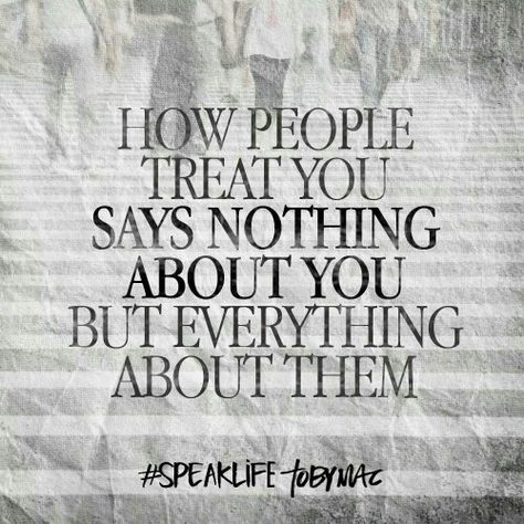 How people treat you says nothing about you and everything about them. Tobymac Speak Life, Doing Better, Spoken Words, Speak Life, Treat You, Treat People, People Quotes, Quotable Quotes, Verse Quotes