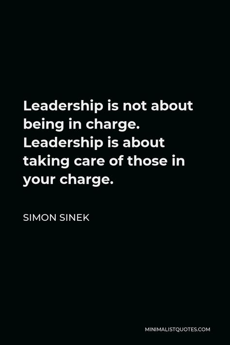 Simon Sinek Quote: Leadership is not about being in charge. Leadership is about taking care of those in your charge. Be A Good Leader Quotes, Terrible Leadership Quotes, Professional Leadership Quotes, People Leadership Quotes, Leadership Team Quotes, Take Charge Quotes, Quotes On Leaders, Quotes About Bosses Leadership, Becoming A Leader Quotes