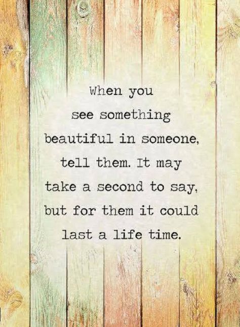 Quotes when you see something beautiful in someone, tell them. It may take a second to say, but for them it could last a life time. Rose Hill Designs, Quotes Positive, Uplifting Quotes, Quotable Quotes, A Quote, Wise Quotes, Something Beautiful, Travel Quotes, Great Quotes