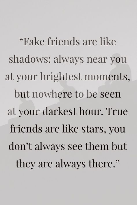 Fake friends are like shadows: always near you at your brightest moments, but nowhere to be seen at your darkest hour True friends are like stars, you don't always see them but they are always there. Where Are Friends When You Need Them, When Friends Dont Invite You, Fake Friends Are Like Shadows Quotes, Not All Friends Are True Friends, How To See If Your Friends Are Real, Dark Times Reveal True Friends, Seasonal Friends Quotes, You Know Who Your True Friends Are, Find Out Who Your Friends Are