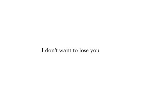 I don't want to lose you..EVER Dont Want To Lose You, You Are My Forever, I Miss Her, Losing Someone, My Chemical, Hopeless Romantic, Quotes For Him, Losing You, Pretty Quotes