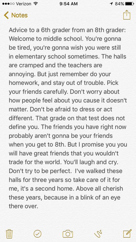 I hope this is helpful to any 5th graders going into middle next year or kids in 6th. It's 3/26/17 I only have two months of middle school left. I wish some one would have given me this advice when I went into middle school, so I thought I would write this for y'all. Middle school really does fly by, so enjoy it.  Love, An 8th grader Last Year Of Middle School Quotes, How To Have Good Grades In Middle School, Advice For Middle Schoolers, What To Get For 6th Grade, Middle School Memories, Things To Know Before Middle School, Quotes About Middle School, Graduation Ideas For Middle School, Leaving Middle School Quotes