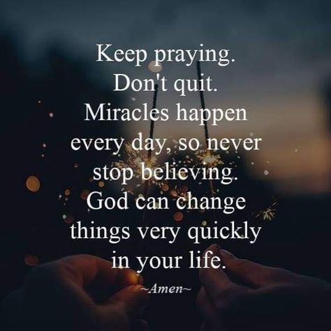 Keep praying. Don’t quit. Miracles happen every day, so never stop believing. God can change things very quickly in your life. ~Amen~ #KWMinistries Quotes About Believing, God's Miracles Quotes, Keep On Praying, Believing In God, Praying For A Miracle, Miracles Do Happen, Miracle Quotes, Inspirational Life Lessons, Prayer Changes Things