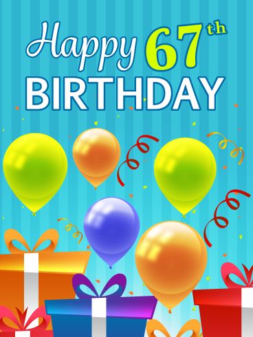 Someone is turning 67 today and deserves an awesome birthday card! They will certainly love this one, with its festive, colorful party balloons and confetti! Plus, the perfectly wrapped presents will remind them of the real gifts they will receive as the day unfolds. Very exciting! This ecard also showcases creative lettering that spells out the phrase, Happy 67th Birthday. Don't delay, send this fabulous birthday card to the person you care about who is celebrating their special day. Happy 89th Birthday Wishes, Happy 96th Birthday, Happy 94th Birthday, Happy 50th Birthday Wishes, Happy 98th Birthday, Happy 92nd Birthday, Happy 67th Birthday, Happy 91st Birthday, Happy 78th Birthday