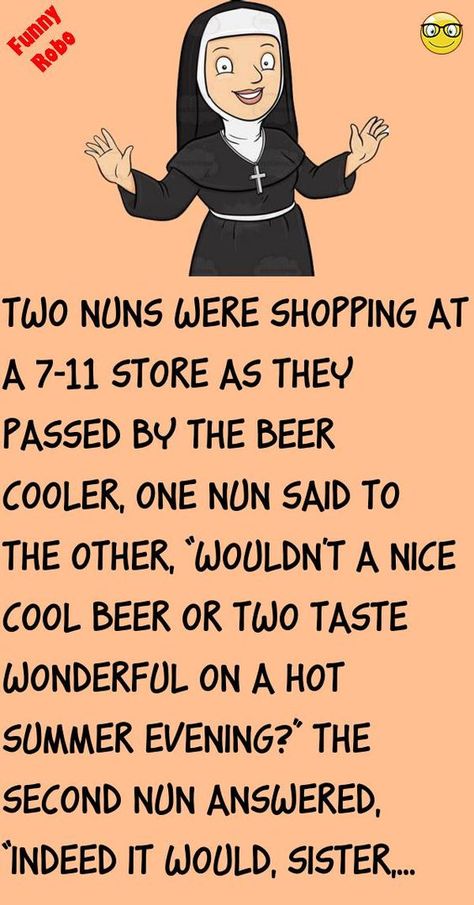 Two nuns were shopping at a 7-11 storeas they passed by the beer cooler, one nun said to the other, “wouldn't a nice cool beer or two taste wonderful on a hot summer evening?”The seco.. #funny, #joke, #humor Super Funny Jokes To Tell, Funny Short Jokes Hilarious Humor, Funny Adult Jokes Hilarious Humor, Short Jokes Funny Laughing, Hot Outside Humor, Biblical Jokes Bible Humor, Quick Jokes Hilarious, Adult Jokes Hilarious Funny, Corny Jokes Hilarious Funny